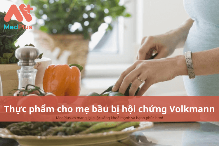 Mẹ bầu bị hội chứng Volkmann nên ăn gì để bảo vệ sức khỏe thai nhi?