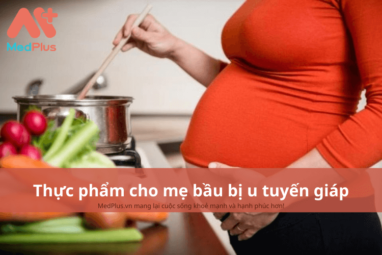 Mẹ bầu bị u tuyến giáp nên ăn gì để cải thiện sức khỏe thai kỳ?