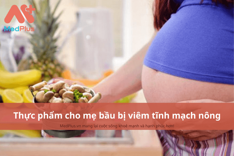 Mẹ bầu bị viêm tĩnh mạch nông nên ăn gì để tăng cường sức khỏe thai kỳ?