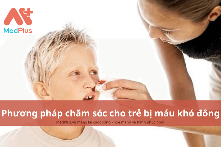 Phương pháp chăm sóc trẻ bị máu khó đông an toàn và hiệu quả