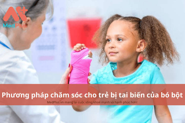 Phương pháp chăm sóc trẻ bị tai biến của bó bột an toàn và hiệu quả