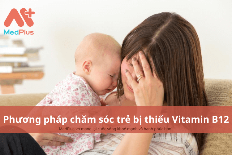 Phương pháp chăm sóc trẻ bị thiếu vitamin B12 an toàn và hiệu quả