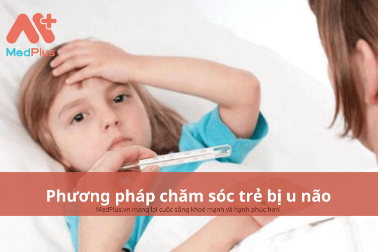 Phương pháp chăm sóc trẻ bị u não an toàn và hiệu quả