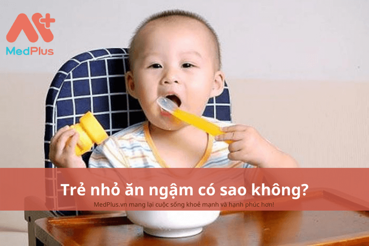 Trẻ nhỏ ăn ngậm có sao không?