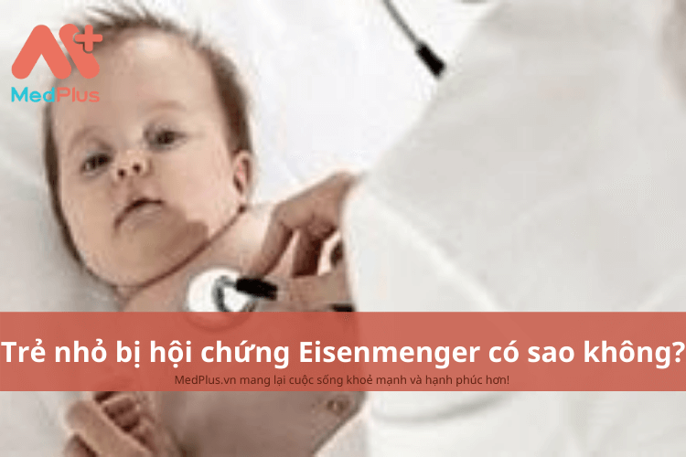 Trẻ nhỏ bị hội chứng Eisenmenger có sao không?