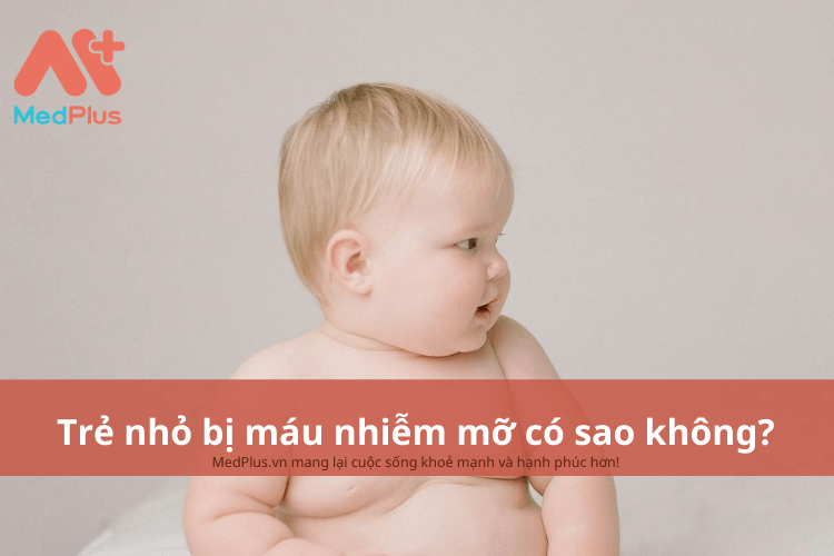 Trẻ nhỏ bị máu nhiễm mỡ có sao không?