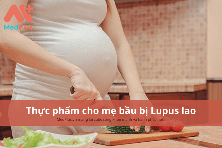 Mẹ bầu bị lupus lao nên ăn gì để cải thiện tình trạng sức khỏe?