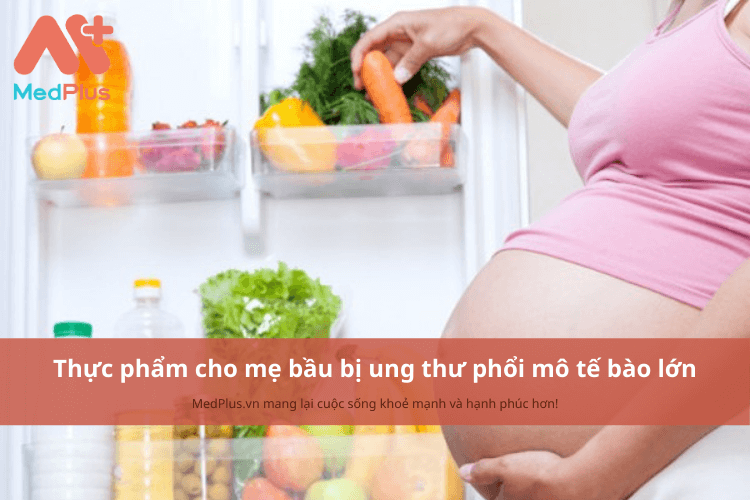 Mẹ bầu bị ung thư phổi biểu mô tế bào lớn nên ăn gì để bảo vệ sức khỏe?