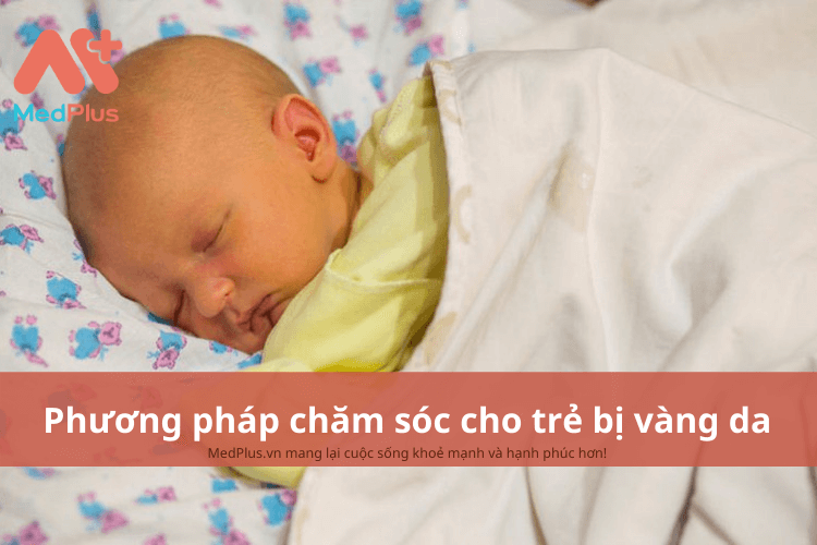 Phương pháp chăm sóc trẻ bị vàng da an toàn và hiệu quả