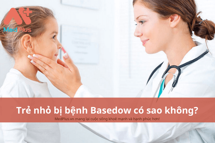 Trẻ nhỏ bị bệnh Basedow có sao không?