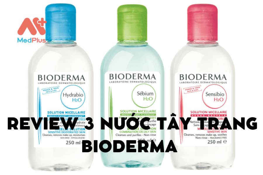 3 LOẠI NƯỚC TẨY TRANG BIODERMA