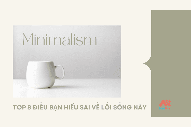 Minimalism - Top 8 điều bạn hiểu sai về lối sống này