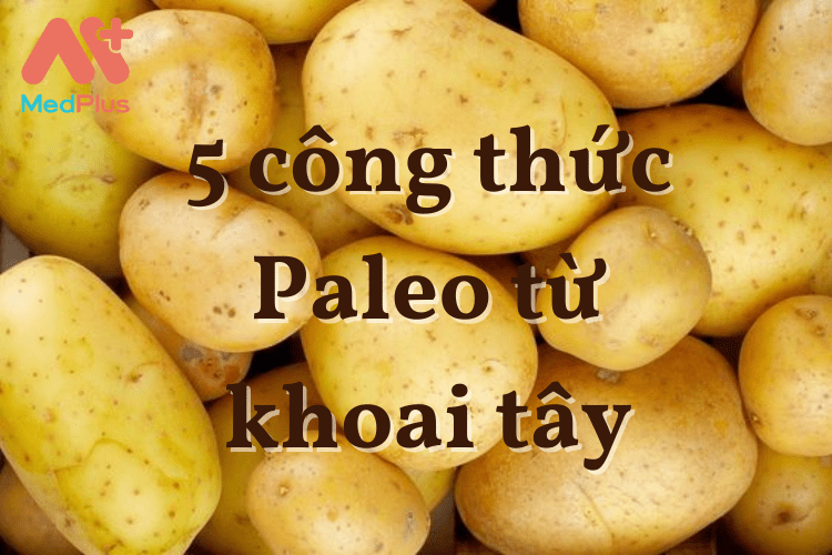 5 công thức Paleo từ khoai tây cực dễ thực hiện