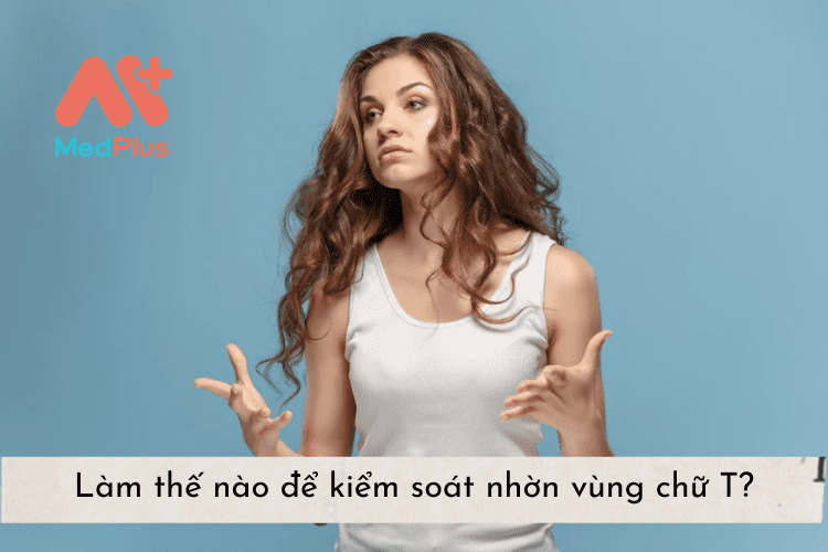 Làm thế nào để kiểm soát nhờn vùng chữ T?