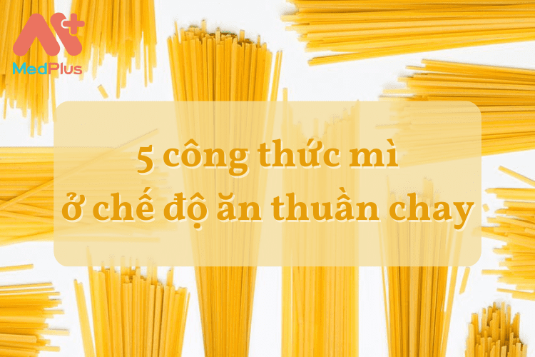 5 công thức mì của chế độ ăn thuần chay