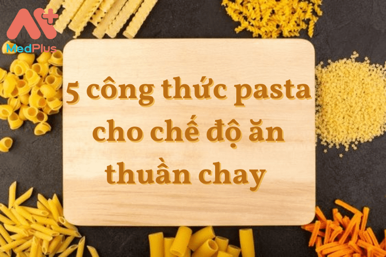 5 công thức pasta cho chế độ ăn thuần chay