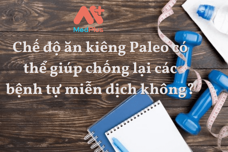 Chế độ ăn kiêng Paleo có thể giúp chống lại các bệnh tự miễn dịch không?