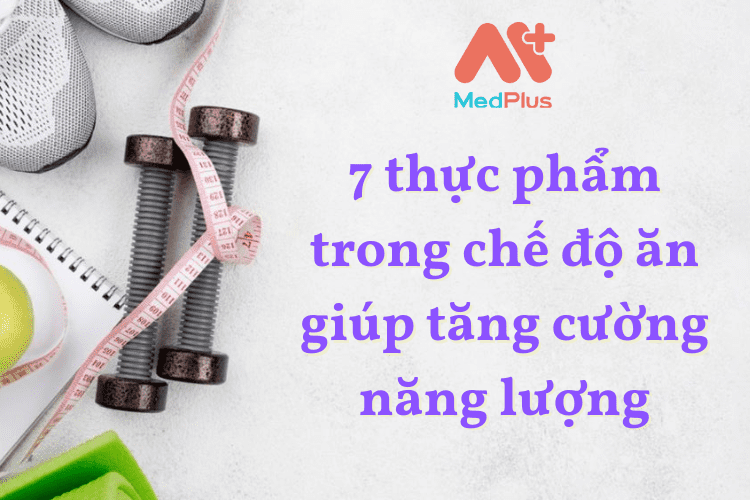 7 thực phẩm trong chế độ ăn giúp tăng cường năng lượng