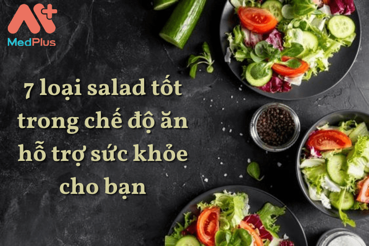 7 loại salad tốt trong chế độ ăn hỗ trợ sức khỏe cho bạn