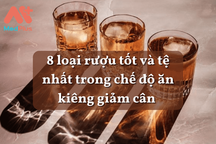 8 loại rượu tốt và tệ nhất trong chế độ ăn kiêng giảm cân