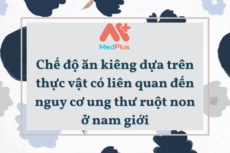 Chế độ ăn kiêng dựa trên thực vật có liên quan đến nguy cơ ung thư ruột non ở nam giới 2023