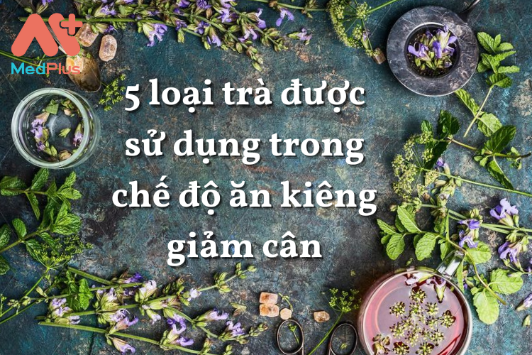 5 loại trà được sử dụng trong chế độ ăn kiêng giảm cân