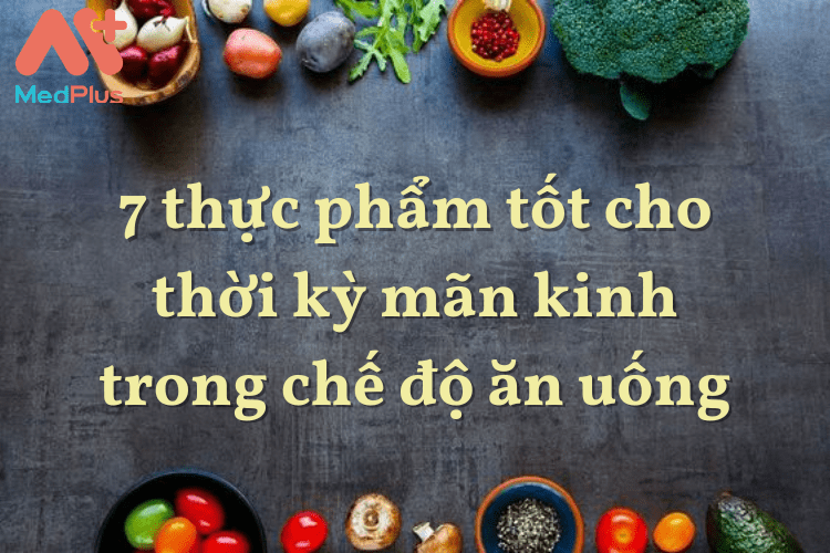 7 thực phẩm tốt cho thời kỳ mãn kinh trong chế độ ăn uống