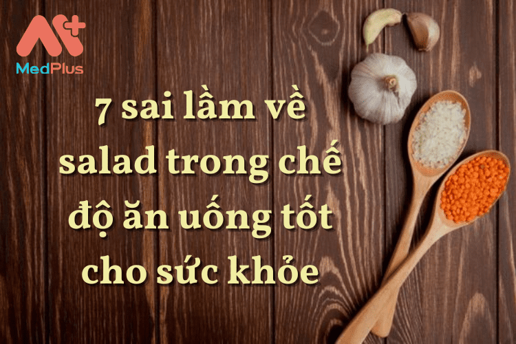 7 sai lầm về salad trong chế độ ăn uống tốt cho sức khỏe