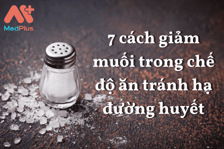 7 cách giảm muối trong chế độ ăn tránh hạ đường huyết