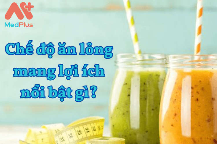 Chế độ ăn lỏng mang lợi ích nổi bật gì?