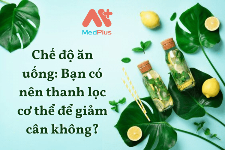 Chế độ ăn uống: Bạn có nên thanh lọc cơ thể để giảm cân không?