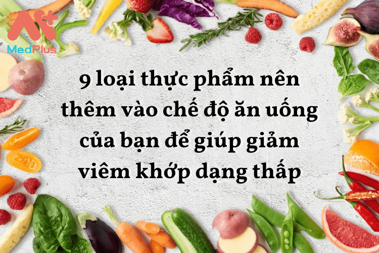 9 loại thực phẩm nên thêm vào chế độ ăn uống của bạn để giúp giảm viêm khớp dạng thấp