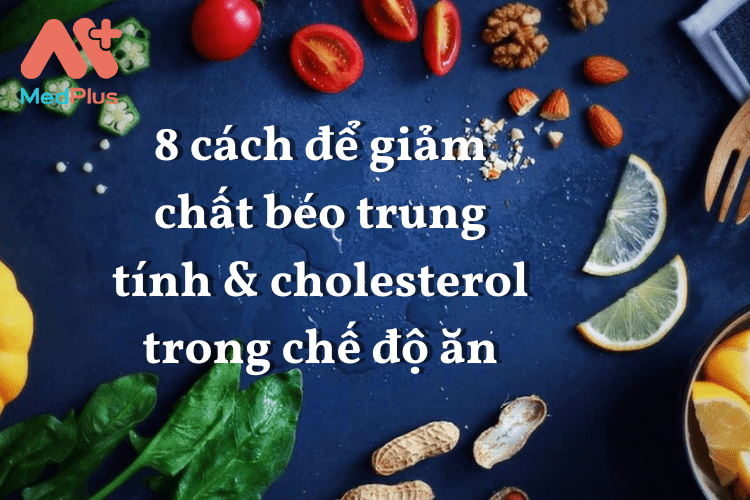 8 cách để giảm chất béo trung tính & cholesterol trong chế độ ăn