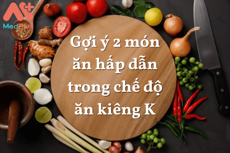 Gợi ý 2 món ăn hấp dẫn trong chế độ ăn kiêng K