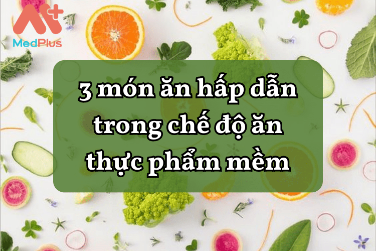 3 món ăn hấp dẫn trong chế độ ăn thực phẩm mềm