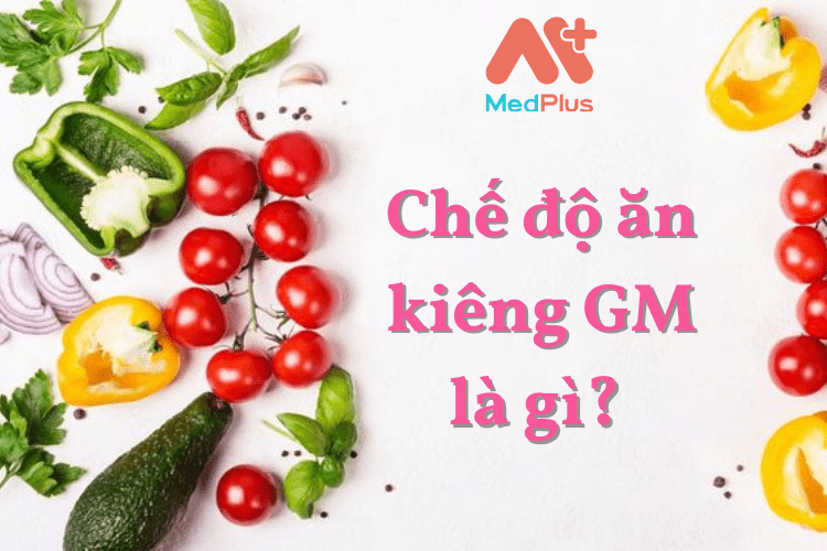 Chế độ ăn kiêng GM là gì?